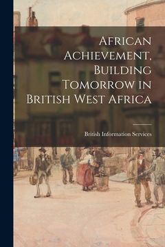 portada African Achievement, Building Tomorrow in British West Africa (en Inglés)