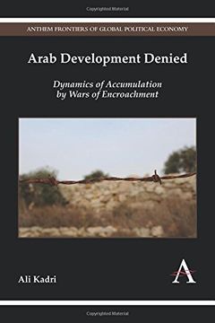 portada Arab Development Denied: Dynamics of Accumulation by Wars of Encroachment (Anthem Frontiers of Global Political Economy)