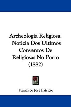 portada archeologia religiosa: noticia dos ultimos conventos de religiosas no porto (1882) (en Inglés)
