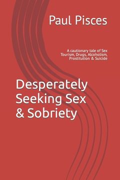 portada Desperately Seeking Sex & Sobriety: A cautionary tale of Sex Tourism, Drugs, Alcoholism, Prostitution & Suicide (en Inglés)