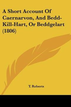 portada a short account of caernarvon, and bedd-kill-hart, or beddgelart (1806) (en Inglés)