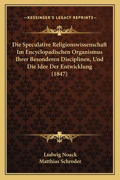 portada Die Speculative Religionswissenschaft Im Encyclopadischen Organismus Ihrer Besonderen Disciplinen, Und Die Idee Der Entwicklung (1847) (in German)