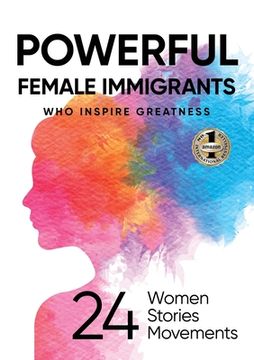 portada Powerful Female Immigrants Who Inspire Greatness: 24 Women 24 Stories 24 Movements (en Inglés)