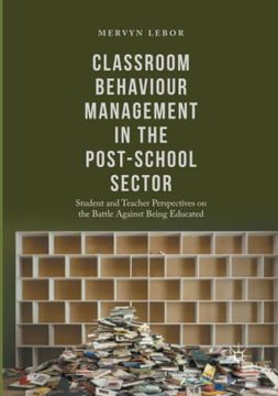 portada Classroom Behaviour Management in the Post-School Sector: Student and Teacher Perspectives on the Battle Against Being Educated (en Inglés)
