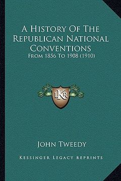 portada a history of the republican national conventions: from 1856 to 1908 (1910) (en Inglés)