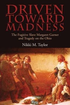 portada Driven toward Madness: The Fugitive Slave Margaret Garner and Tragedy on the Ohio (New Approaches to Midwestern Studies)