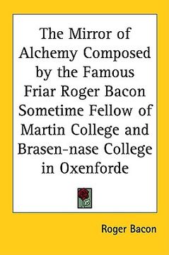 portada the mirror of alchemy composed by the famous friar roger bacon sometime fellow of martin college and brasen-nase college in oxenforde (en Inglés)