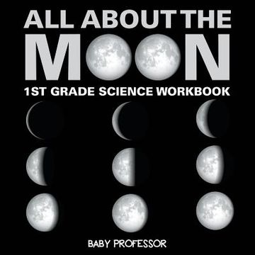 portada All About The Moon (Phases of the Moon) 1st Grade Science Workbook (en Inglés)