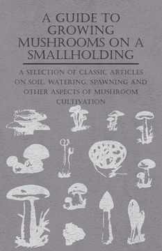 portada a   guide to growing mushrooms on a smallholding - a selection of classic articles on soil, watering, spawning and other aspects of mushroom cultivati