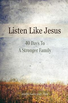 portada Listen Like Jesus: 40 Days To A Stronger Family (en Inglés)