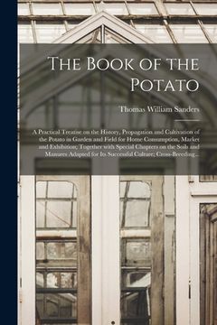 portada The Book of the Potato: a Practical Treatise on the History, Propagation and Cultivation of the Potato in Garden and Field for Home Consumptio (in English)