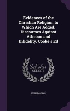 portada Evidences of the Christian Religion. to Which Are Added, Discourses Against Atheism and Infidelity. Cooke's Ed (in English)