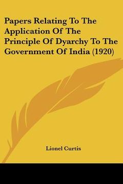 portada papers relating to the application of the principle of dyarchy to the government of india (1920) (en Inglés)