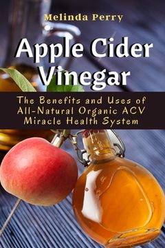 portada Apple Cider Vinegar: The Benefits and Uses of All-Natural Organic ACV Miracle Health System (in English)