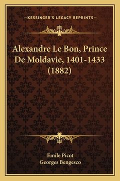 portada Alexandre Le Bon, Prince De Moldavie, 1401-1433 (1882) (en Francés)
