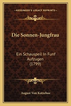 portada Die Sonnen-Jungfrau: Ein Schauspeil In Funf Aufzugen (1799) (en Alemán)