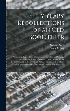 portada Fifty Years' Recollections of an Old Bookseller: Consisting of Anecdotes, Characteristic Sketches, and Original Traits and Eccentricities, of Authors,