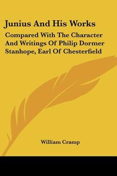 portada junius and his works: compared with the character and writings of philip dormer stanhope, earl of chesterfield (en Inglés)