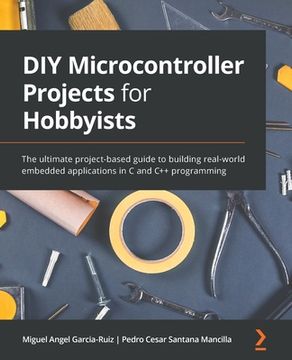 portada DIY Microcontroller Projects for Hobbyists: The ultimate project-based guide to building real-world embedded applications in C and C++ programming