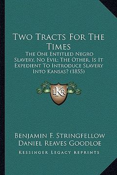 portada two tracts for the times: the one entitled negro slavery, no evil; the other, is it expedient to introduce slavery into kansas? (1855) (en Inglés)