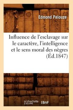 portada Influence de l'Esclavage Sur Le Caractère, l'Intelligence Et Le Sens Moral Des Nègres, (Éd.1847) (in French)