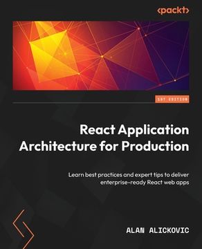 portada React Application Architecture for Production: Learn Best Practices and Expert Tips to Deliver Enterprise-Ready React web Apps 