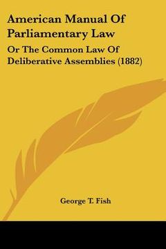 portada american manual of parliamentary law: or the common law of deliberative assemblies (1882) (en Inglés)