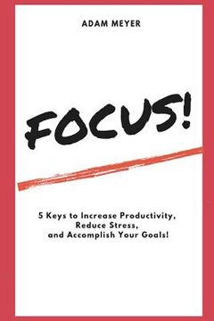 portada Focus!: 5 Keys to Increase Productivity, Reduce Stress, and Accomplish Your Goals! (en Inglés)