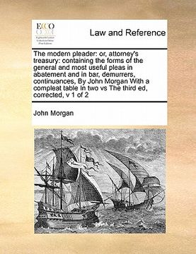 portada the modern pleader: or, attorney's treasury: containing the forms of the general and most useful pleas in abatement and in bar, demurrers,