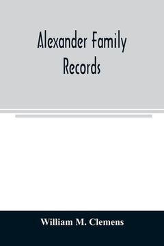 portada Alexander family records: an account of the first American settlers and colonial families of the name of Alexander, and other genealogical and h (in English)