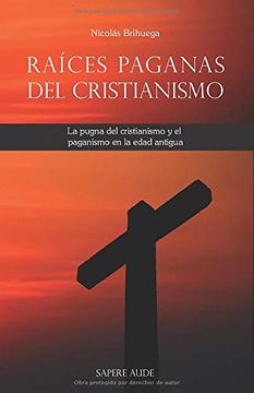 portada Raíces Paganas del Cristianismo: La Pugna del Cristianismo y el Paganismo en la Edad Antigua (in Spanish)