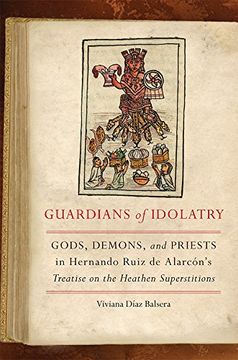 portada Guardians of Idolatry: Gods, Demons, and Priests in Hernando Ruiz de Alarcón's Treatise on the Heathen Superstitions (in English)