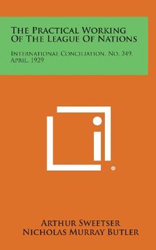 portada The Practical Working of the League of Nations: International Conciliation, No. 249, April, 1929