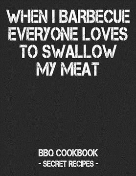 portada When I Barbecue Everyone Loves to Swallow My Meat: BBQ Cookbook - Secret Recipes for Men - Black (en Inglés)