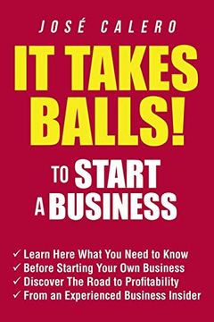 portada It Takes Balls! To Start a Business: Learn Here What you Need to Know Before Starting Your own Business and Discover the Road to Profitability From an Experienced Business Insider (in English)