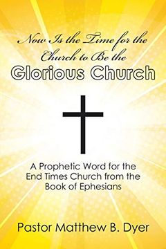 portada Now is the Time for the Church to be the Glorious Church: A Prophetic Word for the end Times Church From the Book of Ephesians (en Inglés)