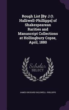 portada Rough List [By J.O. Halliwell-Phillipps] of Shakespearean Rarities and Manuscript Collections at Hollingbury Copse, April, 1880 (en Inglés)