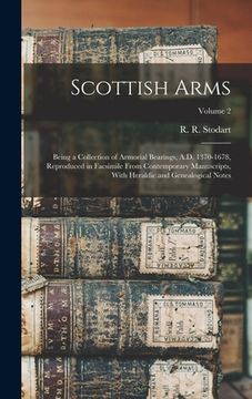 portada Scottish Arms: Being a Collection of Armorial Bearings, A.D. 1370-1678, Reproduced in Facsimile From Contemporary Manuscripts, With H (in English)