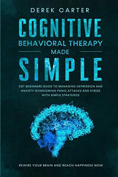 portada Cognitive Behavioral Therapy Made Simple: Cbt Beginners Guide to Managing Depression and Anxiety,Overcoming Panic Attacks and Stress With Simple Strategies. Rewire Your Brain and Reach Happiness now (en Inglés)