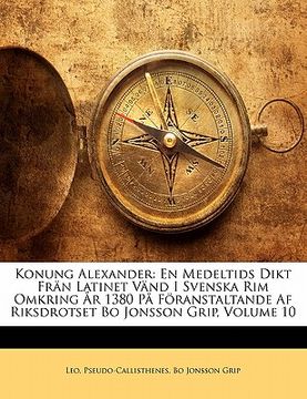 portada Konung Alexander: En Medeltids Dikt Frän Latinet Vänd I Svenska Rim Omkring År 1380 På Föranstaltande AF Riksdrotset Bo Jonsson Grip, Vo (in Swedish)