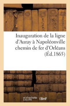 portada Inauguration de la Ligne d'Auray À Napoléonville Chemin de Fer d'Orléans: Dimanche 18 Décembre 1864: Compte Rendu Extrait Du Journal de Vannes Du 24 D (in French)