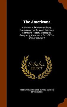 portada The Americana: A Universal Reference Library, Comprising The Arts And Sciences, Literature, History, Biography, Geography, Commerce, (en Inglés)