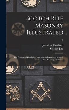 portada Scotch Rite Masonry Illustrated: the Complete Ritual of the Ancient and Accepted Scottish Rite Profusely Illustrated; 1 (en Inglés)