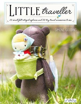 portada Little Traveller: 12 Small Felt Intrepid Explorers And Over 30 Tiny Travel Accessories To Sew! (en Inglés)