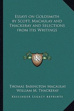 portada essays on goldsmith by scott, macaulay and thackeray and selections from his writings (in English)