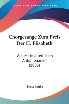 portada Chorgesange Zum Preis Der H. Elisabeth: Aus Mittelalterlichen Antiphonarien (1883) (en Alemán)