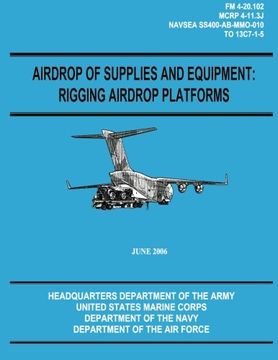 portada Airdrop of Supplies and Equipment: Rigging Airdrop Platforms (FM 4-20.102 / TO 13C7-1-5) (en Inglés)