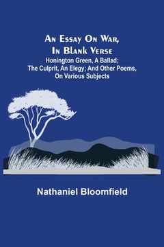 portada An Essay on War, in Blank Verse; Honington Green, a Ballad; the Culprit, an Elegy; and Other Poems, on Various Subjects (en Inglés)