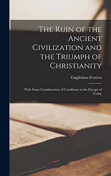 portada The Ruin of the Ancient Civilization and the Triumph of Christianity: With Some Consideration of Conditions in the Europe of Today (en Inglés)