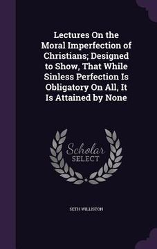 portada Lectures On the Moral Imperfection of Christians; Designed to Show, That While Sinless Perfection Is Obligatory On All, It Is Attained by None